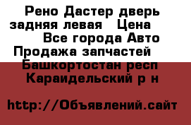 Рено Дастер дверь задняя левая › Цена ­ 20 000 - Все города Авто » Продажа запчастей   . Башкортостан респ.,Караидельский р-н